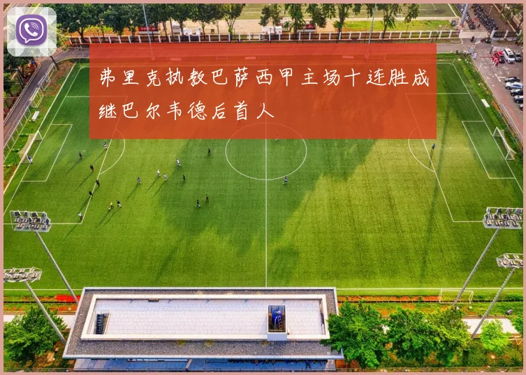 弗里克执教巴萨西甲主场十连胜成继巴尔韦德后首人