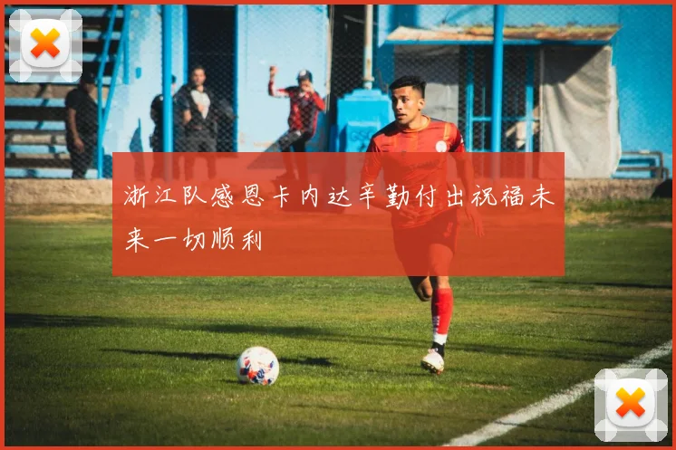 浙江队感恩卡内达辛勤付出祝福未来一切顺利