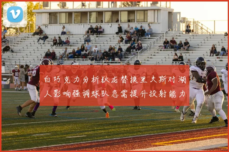 白巧克力分析狄龙替换里夫斯对湖人影响强调球队急需提升投射能力
