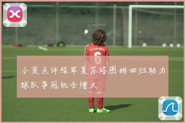 小莫点评绿军复苏塔图姆回归助力球队争冠机会增大