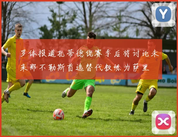 罗体报道孔蒂德佬赛季后将讨论未来那不勒斯首选替代教练为萨里