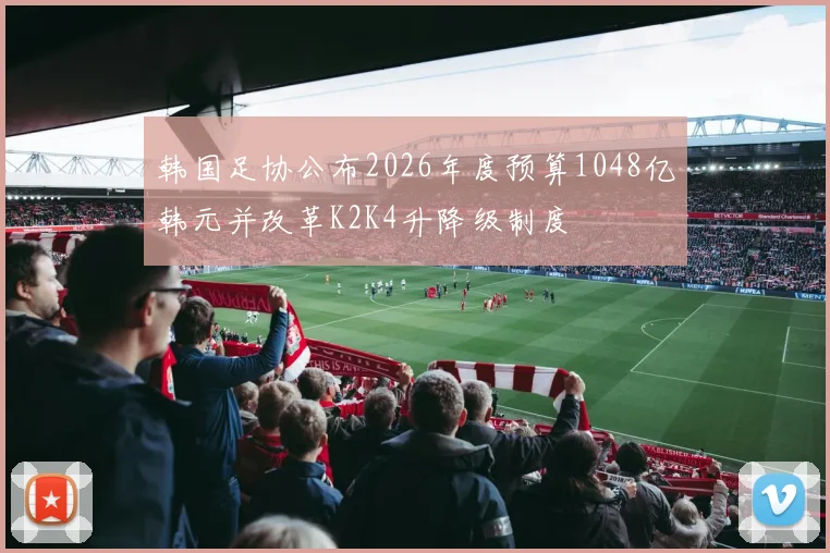 韩国足协公布2026年度预算1048亿韩元并改革K2K4升降级制度