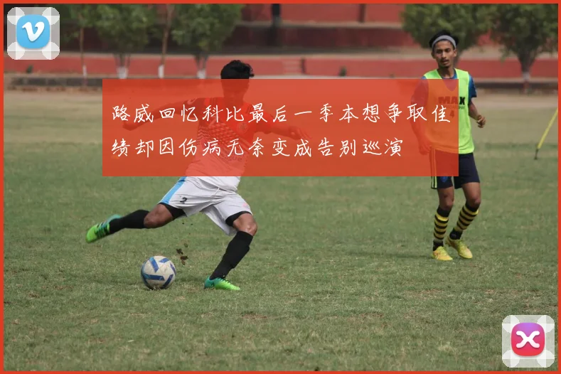 路威回忆科比最后一季本想争取佳绩却因伤病无奈变成告别巡演