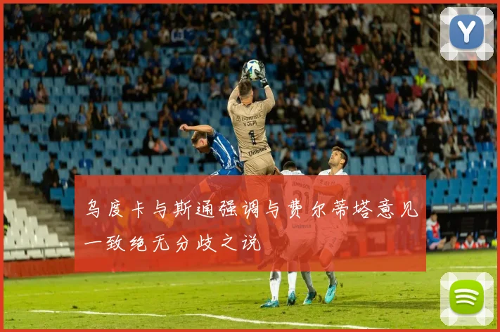 乌度卡与斯通强调与费尔蒂塔意见一致绝无分歧之说