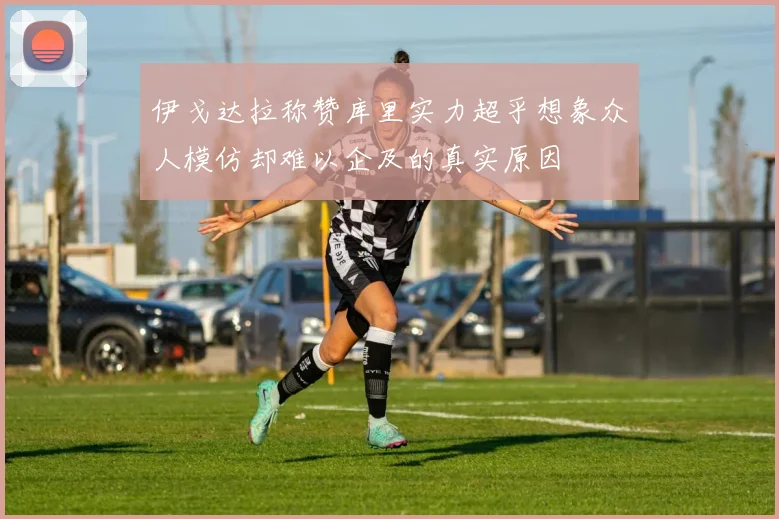 伊戈达拉称赞库里实力超乎想象众人模仿却难以企及的真实原因