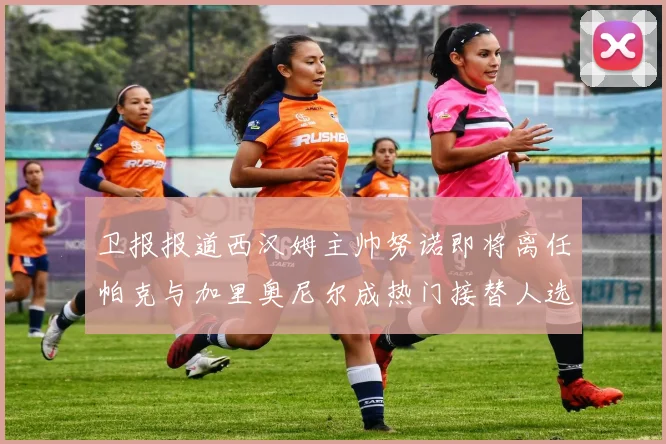 卫报报道西汉姆主帅努诺即将离任帕克与加里奥尼尔成热门接替人选